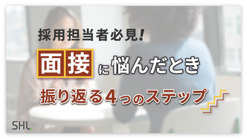 採用担当者必見！面接に悩んだときに振り返る4つのステップ