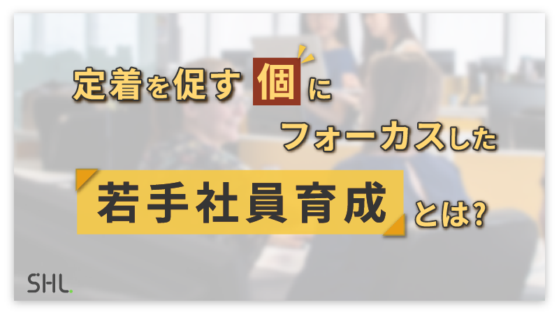定着を促す「個」にフォーカスした若手社員育成とは