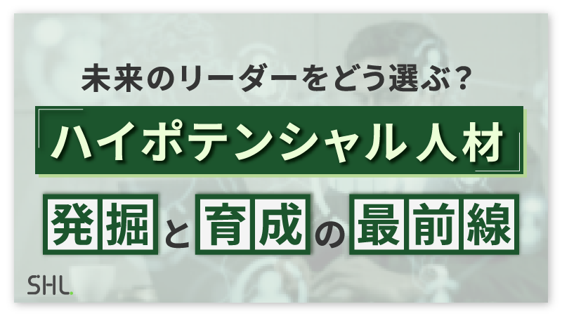 【3月31日まで期間限定アーカイブ配信】「未来のリーダーをどう選ぶ？ハイポテンシャル人材発掘と育成の最前線」
