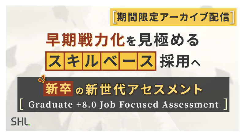 【6月12日まで期間限定アーカイブ配信 】早期戦力化を見極める「スキルベース」採用へ　新世代アセスメント『Graduate +8.0 Job Focused Assessment』が実現する新卒採用選考の革新
