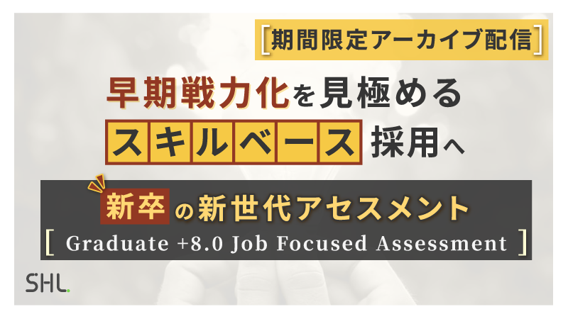 【9月28日まで期間限定アーカイブ配信 】早期戦力化を見極める「スキルベース」採用へ　新世代アセスメント『Graduate +8.0 Job Focused Assessment』が実現する新卒採用選考の革新