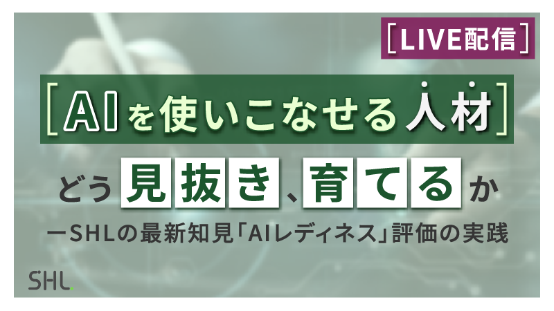 【7月23日 LIVE配信】「AIを使いこなせる人材を、どう見抜き、育てるか ーSHLの最新知見「AIレディネス」評価の実践」
