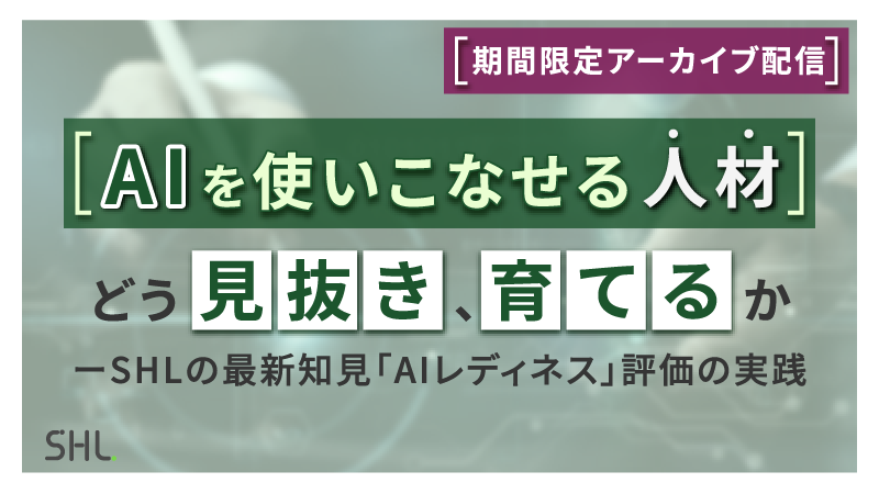 【9月28日まで期間限定アーカイブ配信 】「AIを使いこなせる人材を、どう見抜き、育てるか ーSHLの最新知見「AIレディネス」評価の実践」