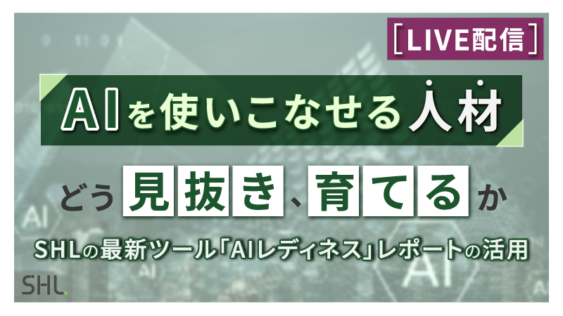 【10月7日 LIVE配信】AIを使いこなせる人材を、どう見抜き、育てるか <br>ーSHLの最新ツール「AIレディネス」レポートの活用