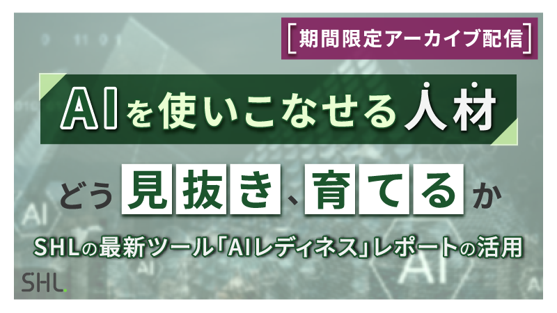 【11月30日まで期間限定アーカイブ配信 】AIを使いこなせる人材を、どう見抜き、育てるか <br>ーSHLの最新ツール「AIレディネス」レポートの活用